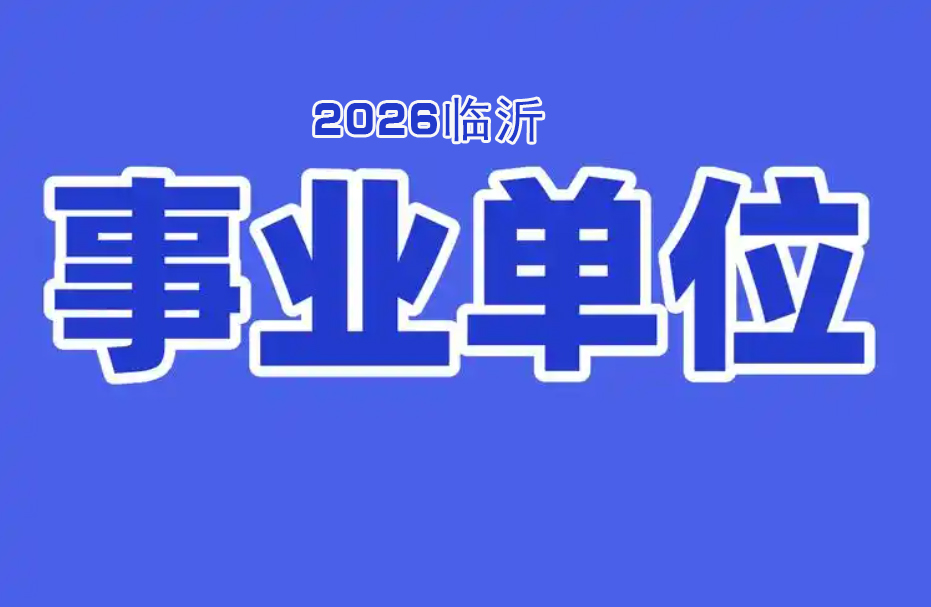 2026年度临沂事业单位综合类1月26日开始报名
